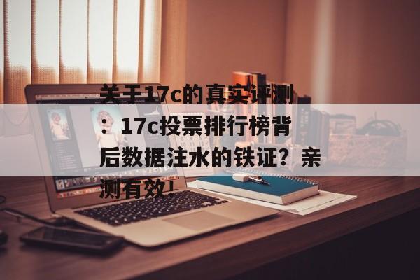 关于17c的真实评测：17c投票排行榜背后数据注水的铁证？亲测有效！