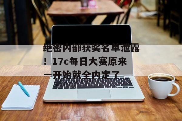 绝密内部获奖名单泄露！17c每日大赛原来一开始就全内定了